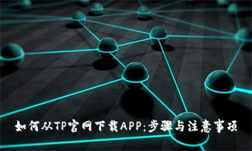 如何从TP官网下载APP：步骤与注意事项