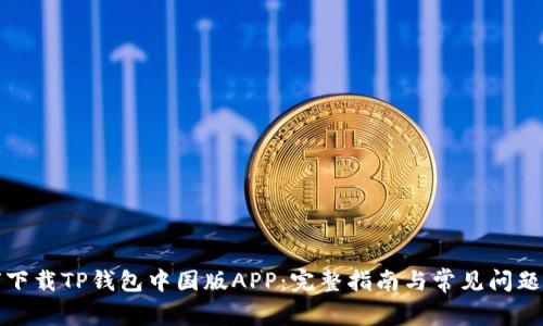 如何下载TP钱包中国版APP：完整指南与常见问题解答