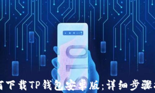 
如何下载TP钱包安卓版：详细步骤指南