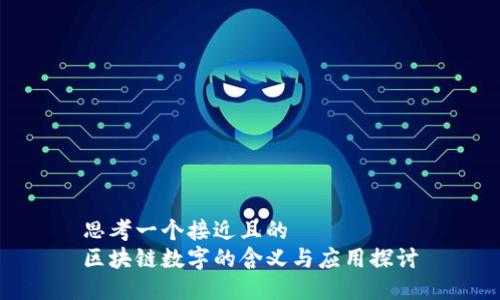 思考一个接近且的  
区块链数字的含义与应用探讨