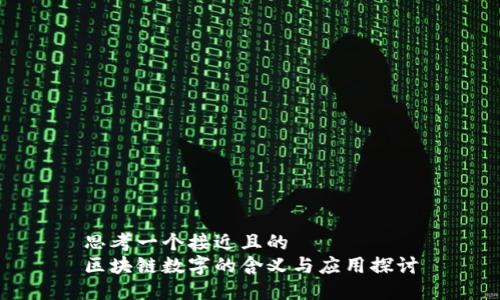 思考一个接近且的  
区块链数字的含义与应用探讨