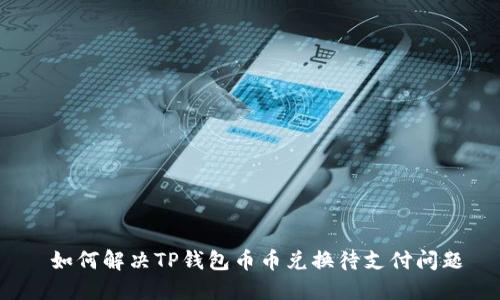  如何解决TP钱包币币兑换待支付问题