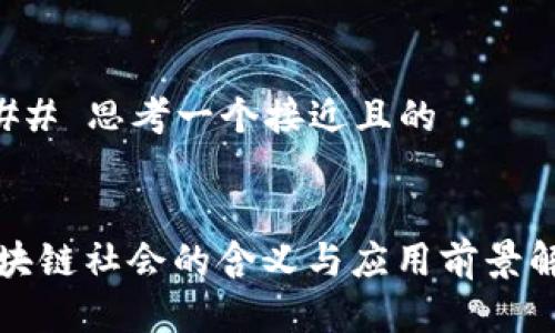 ### 思考一个接近且的


区块链社会的含义与应用前景解析