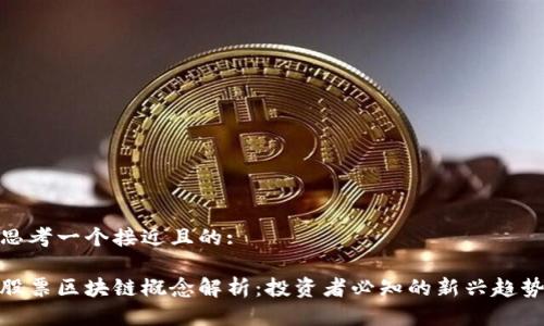 思考一个接近且的:

股票区块链概念解析：投资者必知的新兴趋势