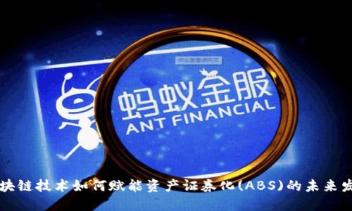 区块链技术如何赋能资产证券化(ABS)的未来发展