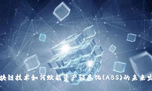 区块链技术如何赋能资产证券化(ABS)的未来发展