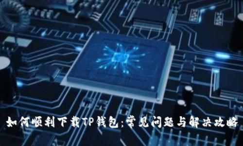 如何顺利下载TP钱包：常见问题与解决攻略