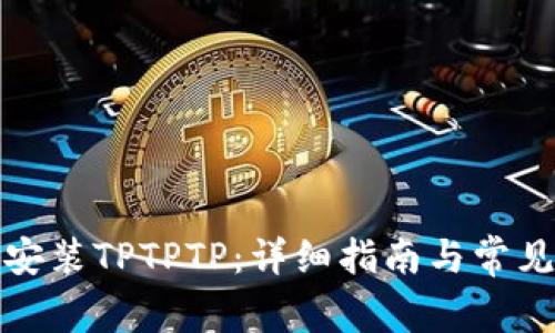 如何下载安装TPTPTP：详细指南与常见问题解答