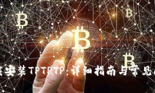 如何下载安装TPTPTP：详细指南与常见问题解答