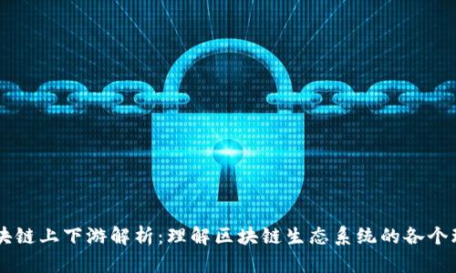 区块链上下游解析：理解区块链生态系统的各个环节