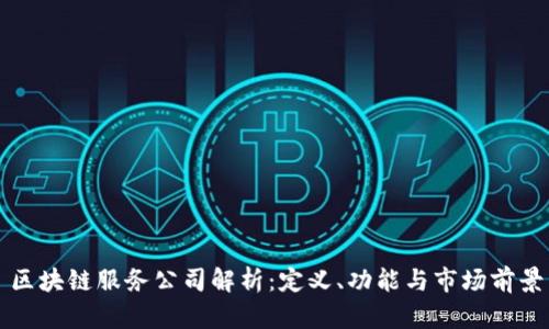 区块链服务公司解析：定义、功能与市场前景
