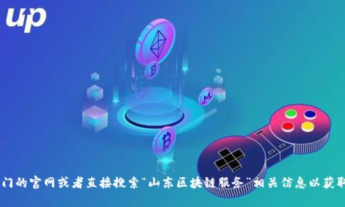 山东区块链服务的网址可能会有所变动，建议您访问山东省相关政府部门的官网或者直接搜索“山东区块链服务”相关信息以获取最新的网页和服务详情。如果您需要更具体的帮助或指导，欢迎告诉我！