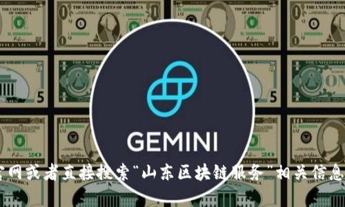 山东区块链服务的网址可能会有所变动，建议您访问山东省相关政府部门的官网或者直接搜索“山东区块链服务”相关信息以获取最新的网页和服务详情。如果您需要更具体的帮助或指导，欢迎告诉我！