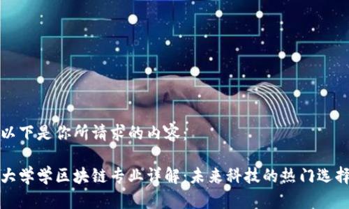 以下是你所请求的内容：

大学学区块链专业详解：未来科技的热门选择