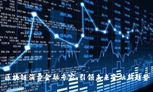 区块链消费金融专家：引领未来金融新趋势