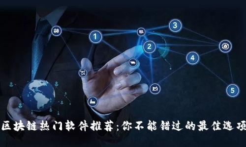 区块链热门软件推荐：你不能错过的最佳选项