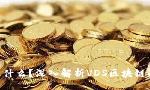 V  
  
VDS区块链是什么？深入解析VDS区块链的概念与应用