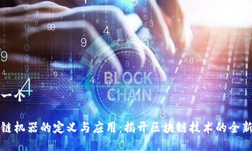 思考一个

区块链机器的定义与应用：揭开区块链技术的全新面纱