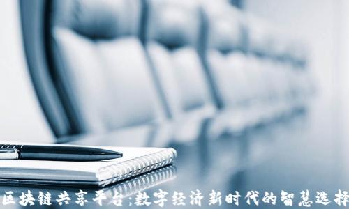 
区块链共享平台：数字经济新时代的智慧选择