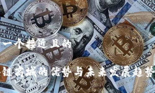 思考一个接近且的

区块链商城的优势与未来发展趋势解析