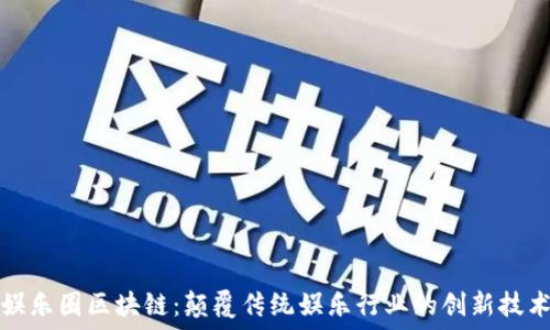   
娱乐圈区块链：颠覆传统娱乐行业的创新技术