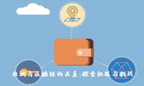 非洲与区块链的关系：探索机遇与挑战