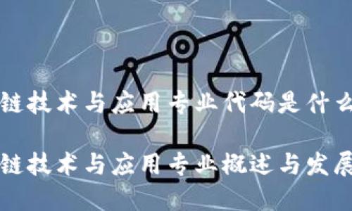 区块链技术与应用专业代码是什么

区块链技术与应用专业概述与发展前景