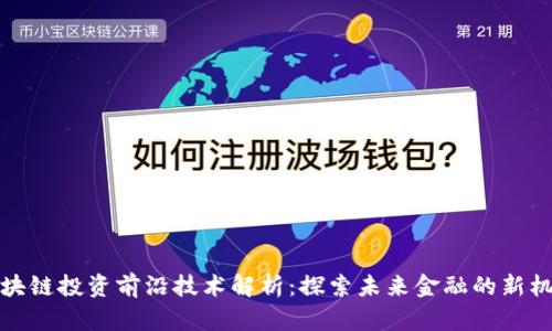 区块链投资前沿技术解析：探索未来金融的新机遇
