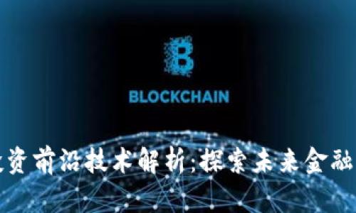 区块链投资前沿技术解析：探索未来金融的新机遇