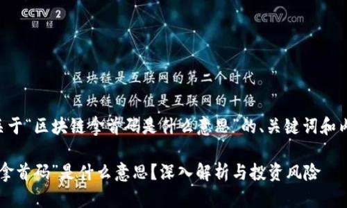 以下是关于“区块链拿首码是什么意思”的、关键词和内容大纲。

区块链“拿首码”是什么意思？深入解析与投资风险