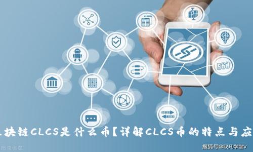 区块链CLCS是什么币？详解CLCS币的特点与应用