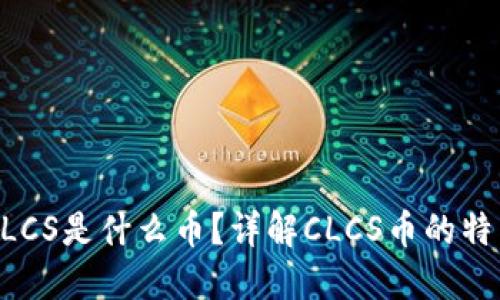 区块链CLCS是什么币？详解CLCS币的特点与应用