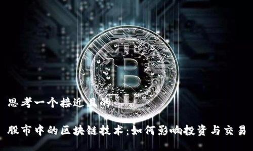 思考一个接近且的

股市中的区块链技术：如何影响投资与交易
