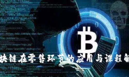 区块链在零售环节的应用与课程解析
