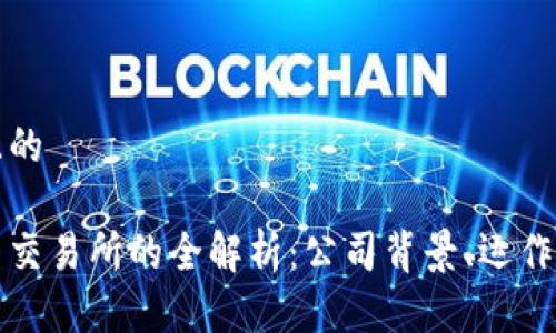 思考一个接近且的

区块链数字货币交易所的全解析：公司背景、运作模式及市场动态