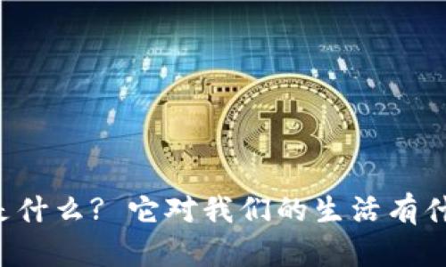 区块链是什么? 它对我们的生活有什么影响?