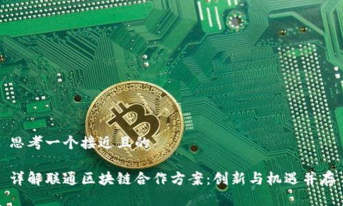 思考一个接近且的

详解联通区块链合作方案：创新与机遇并存
