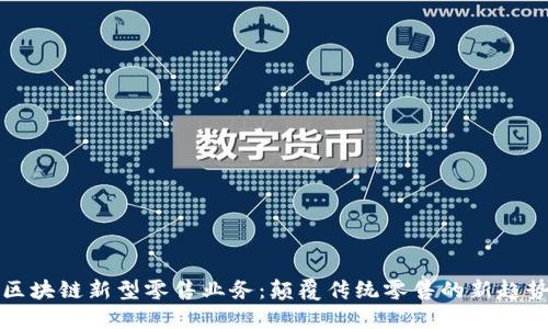 区块链新型零售业务：颠覆传统零售的新趋势