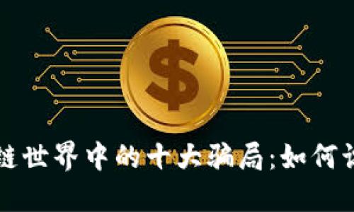 揭秘区块链世界中的十大骗局：如何识别与防范