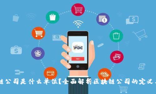 区块链公司是什么单位？全面解析区块链公司的定义与作用