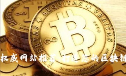 区块链权威网站推荐：打造您的区块链知识库