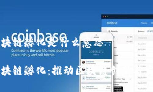 区块链孵化是什么意思

区块链孵化：推动区块链创新与发展