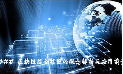 ### 区块链综合能源的概念解析与应用前景