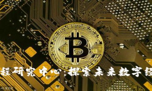 区块链工程研究中心：探索未来数字经济新蓝图