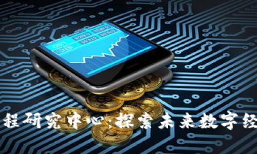 区块链工程研究中心：探索未来数字经济新蓝图
