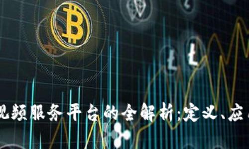 区块链视频服务平台的全解析：定义、应用与展望