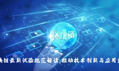 区块链最新试验规范解读：推动技术创新与应用落地