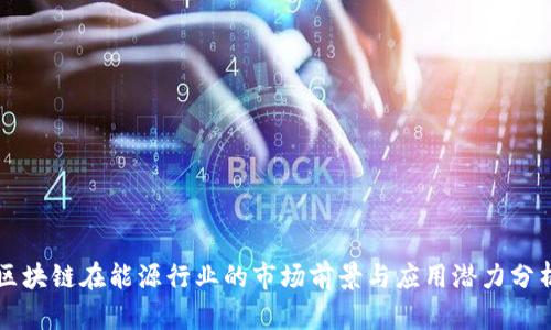 区块链在能源行业的市场前景与应用潜力分析