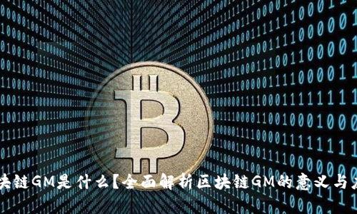 区块链GM是什么？全面解析区块链GM的意义与应用
