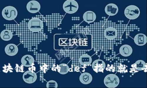 在区块链和加密货币领域，“def”通常是指“去中心化金融”（Decentralized Finance，简称DeFi）。DeFi是指利用智能合约和区块链技术，向用户提供金融服务，而不依赖传统的金融中介，比如银行和交易所。

### DeFi的基本概念
1. **去中心化**：与传统金融系统不同，DeFi项目通过区块链技术实现去中心化，避免了单一中心化机构的控制，降低了风险。
2. **智能合约**：利用智能合约自动执行交易和协议，确保透明性和安全性。
3. **开放性**：任何人只要具备网络连接和数字钱包，都可以参与DeFi。

### DeFi的主要组成部分
1. **借贷**：用户可以在DeFi平台上借贷，加速资产的使用效率。
2. **交易**：去中心化交易所（DEX）允许用户直接在区块链上进行交易，而无需中介。
3. **收益农场**：用户在提供流动性后，可以获得收益或代币奖励。
4. **稳定币**：DeFi项目通常使用与法定货币挂钩的稳定币来降低波动性。

### DeFi的优势
1. **透明性**：所有交易都记录在区块链上，任何人都可查阅，提高了透明度。
2. **全球化**：DeFi平台开放给全球用户，不受地域限制。
3. **用户控制**：用户在DeFi平台上拥有更大的控制权，随时可以管理自己的资产。

### DeFi的局限性
1. **技术风险**：智能合约代码错误可能导致资产损失。
2. **市场波动**：加密货币市场本身波动大，影响DeFi产品的稳定性。
3. **监管问题**：DeFi面临着不断变化的监管环境，可能会影响其发展。

### 常见的DeFi项目
1. **MakerDAO**：一个基于以太坊的借贷平台，允许用户使用以太坊抵押借贷。
2. **Uniswap**：去中心化交易所，用户可以在上面进行加密货币的交换。
3. **Aave**：一个流行的借贷协议，用户可以借贷和赚取利息。

通过简要介绍DeFi的概念、组成部分、优势、局限性和一些常见项目，可以更好地理解在区块链币中的“def”指的就是去中心化金融的相关内容。